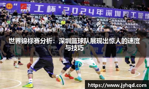 世界锦标赛分析：深圳篮球队展现出惊人的速度与技巧