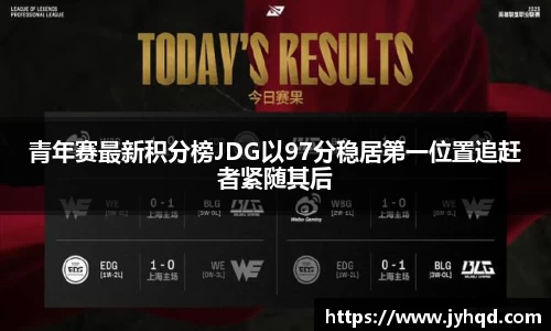 青年赛最新积分榜JDG以97分稳居第一位置追赶者紧随其后