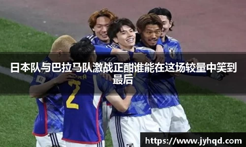 日本队与巴拉马队激战正酣谁能在这场较量中笑到最后